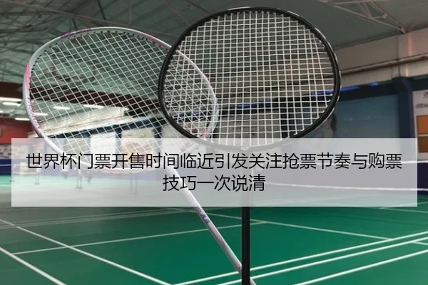 世界杯门票开售时间临近引发关注抢票节奏与购票技巧一次说清 - kaiyun